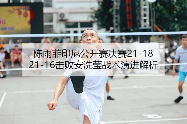 陈雨菲印尼公开赛决赛21-18 21-16击败安洗莹战术演进解析
