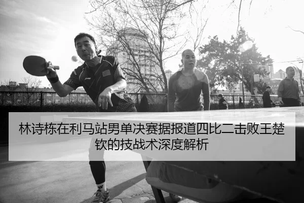 lin-shi-dong-zai-li-ma-zhan-nan-dan-jue-sai-ju-bao-dao-si-bi-er-ji-bai-wang-chu-qin-de-ji-zhan-shu-shen-du-jie-xi-2-938.jpg