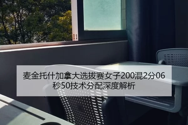 麦金托什加拿大选拔赛女子200混2分06秒50技术分配深度解析