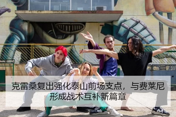克雷桑复出强化泰山前场支点，与费莱尼形成战术互补新篇章